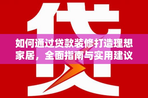 伽师如何通过贷款装修打造理想家居，全面指南与实用建议