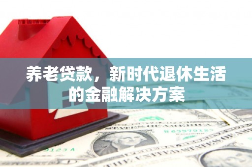 伽师养老贷款，新时代退休生活的金融解决方案