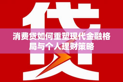 伽师消费贷如何重塑现代金融格局与个人理财策略