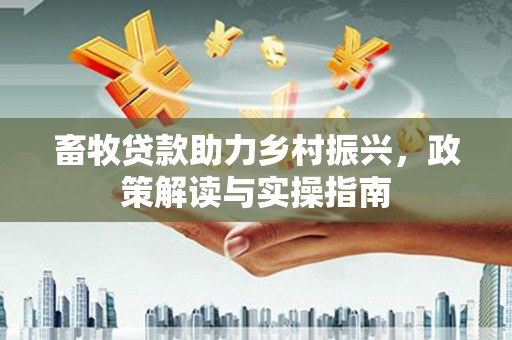 伽师畜牧贷款助力乡村振兴，政策解读与实操指南