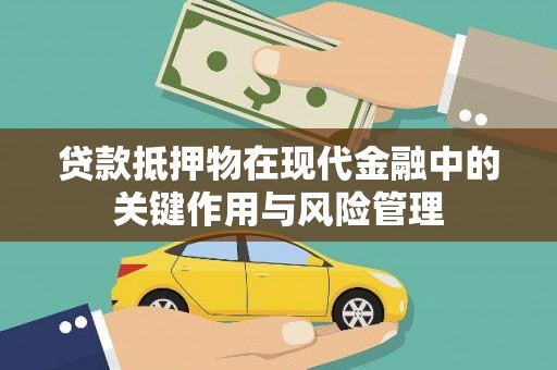 伽师贷款抵押物在现代金融中的关键作用与风险管理