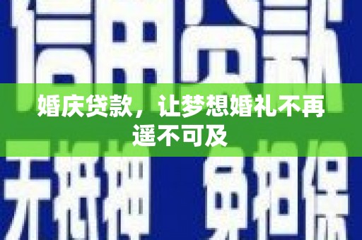 伽师婚庆贷款，让梦想婚礼不再遥不可及