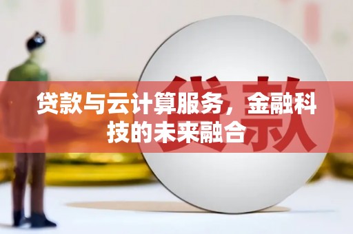 伽师贷款与云计算服务，金融科技的未来融合