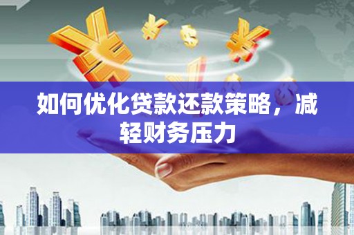 伽师如何优化贷款还款策略，减轻财务压力