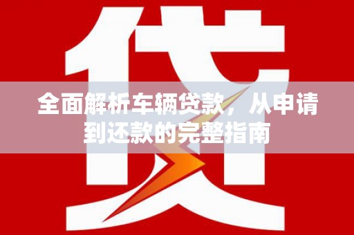 伽师全面解析车辆贷款，从申请到还款的完整指南