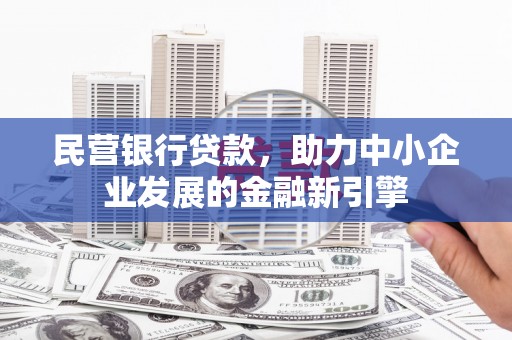 伽师民营银行贷款，助力中小企业发展的金融新引擎
