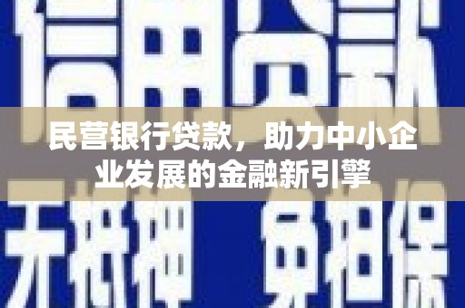 伽师民营银行贷款，助力中小企业发展的金融新引擎