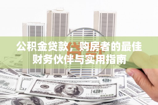 伽师公积金贷款，购房者的最佳财务伙伴与实用指南