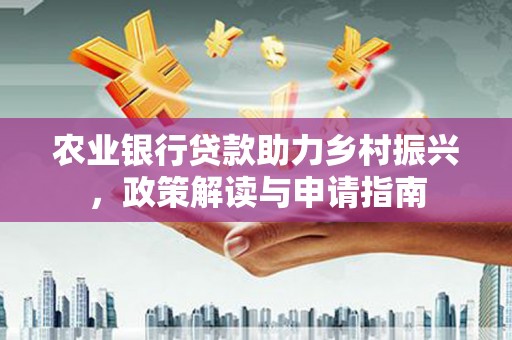 伽师农业银行贷款助力乡村振兴，政策解读与申请指南