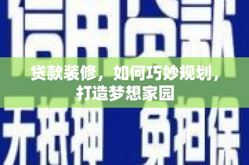 伽师贷款装修，如何巧妙规划，打造梦想家园