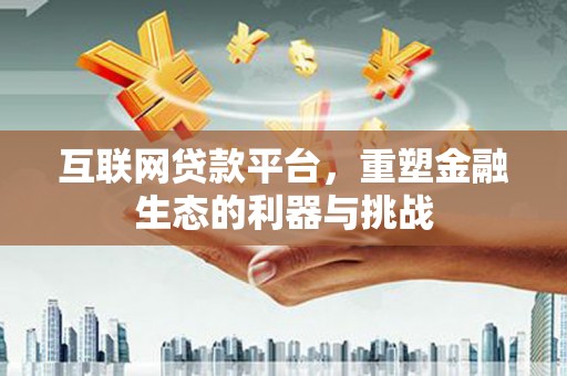 伽师互联网贷款平台，重塑金融生态的利器与挑战