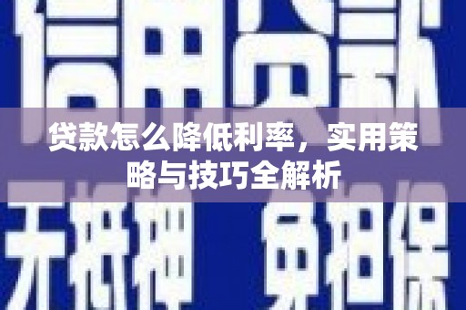 伽师贷款怎么降低利率，实用策略与技巧全解析