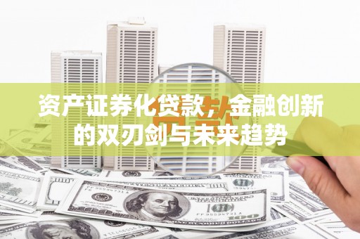 伽师资产证券化贷款，金融创新的双刃剑与未来趋势
