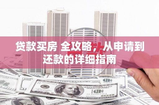 伽师贷款买房 全攻略，从申请到还款的详细指南