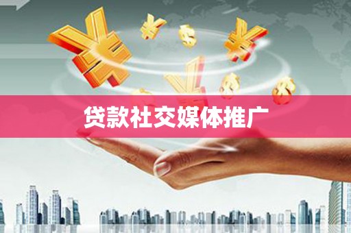 伽师贷款社交媒体推广