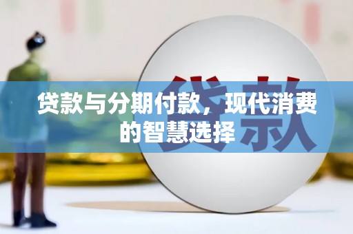 伽师贷款与分期付款，现代消费的智慧选择