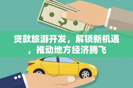 伽师贷款旅游开发，解锁新机遇，推动地方经济腾飞