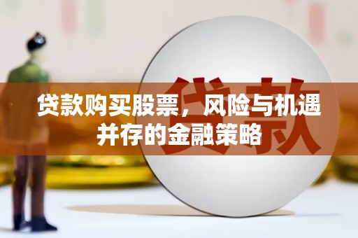 伽师贷款购买股票，风险与机遇并存的金融策略