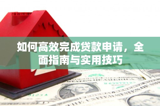 伽师如何高效完成贷款申请，全面指南与实用技巧
