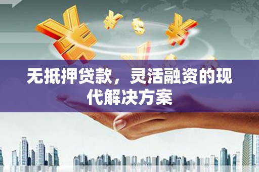 伽师无抵押贷款，灵活融资的现代解决方案