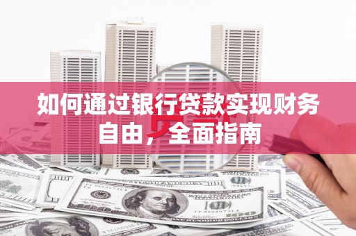 伽师如何通过银行贷款实现财务自由，全面指南