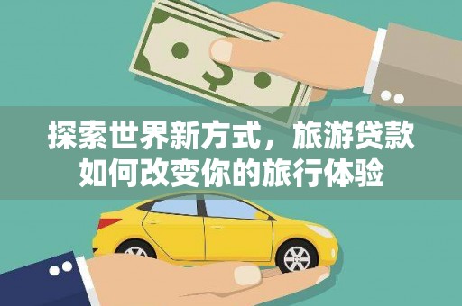 伽师探索世界新方式，旅游贷款如何改变你的旅行体验