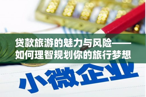 伽师贷款旅游的魅力与风险——如何理智规划你的旅行梦想
