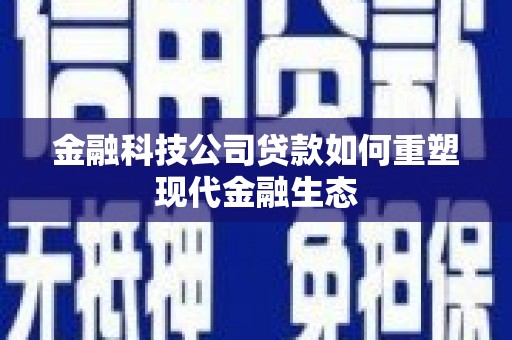 伽师金融科技公司贷款如何重塑现代金融生态