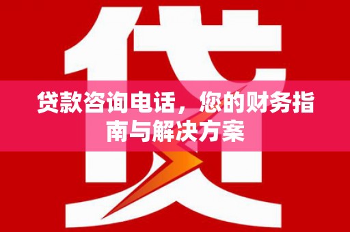 伽师贷款咨询电话，您的财务指南与解决方案