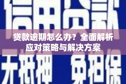 伽师贷款逾期怎么办？全面解析应对策略与解决方案