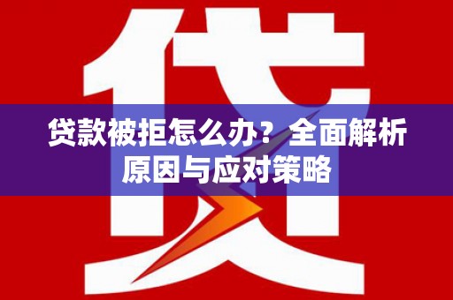 伽师贷款被拒怎么办？全面解析原因与应对策略