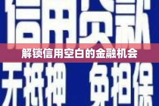 伽师解锁信用空白的金融机会