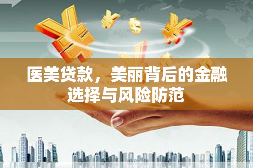 伽师医美贷款，美丽背后的金融选择与风险防范