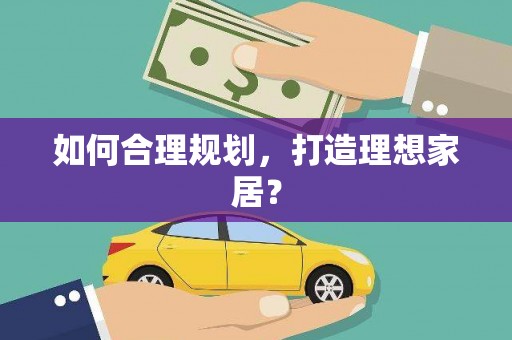 伽师如何合理规划，打造理想家居？