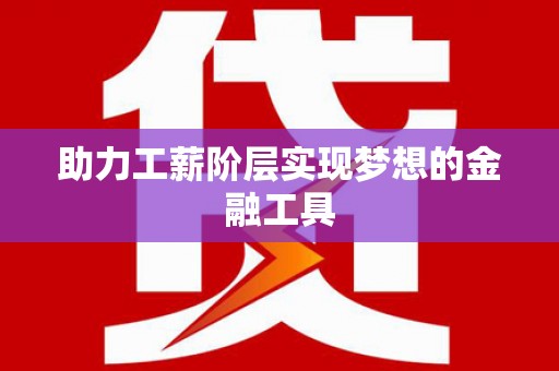 伽师助力工薪阶层实现梦想的金融工具