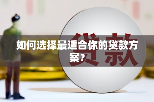 伽师如何选择最适合你的贷款方案？