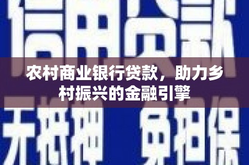 伽师农村商业银行贷款，助力乡村振兴的金融引擎