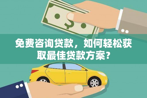 伽师免费咨询贷款，如何轻松获取最佳贷款方案？