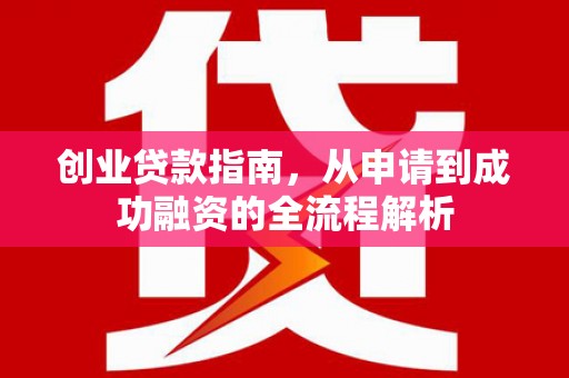 伽师创业贷款指南，从申请到成功融资的全流程解析