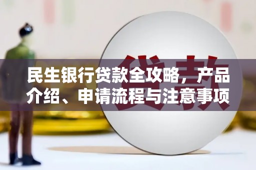 伽师民生银行贷款全攻略，产品介绍、申请流程与注意事项